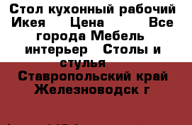 Стол кухонный рабочий Икея ! › Цена ­ 900 - Все города Мебель, интерьер » Столы и стулья   . Ставропольский край,Железноводск г.